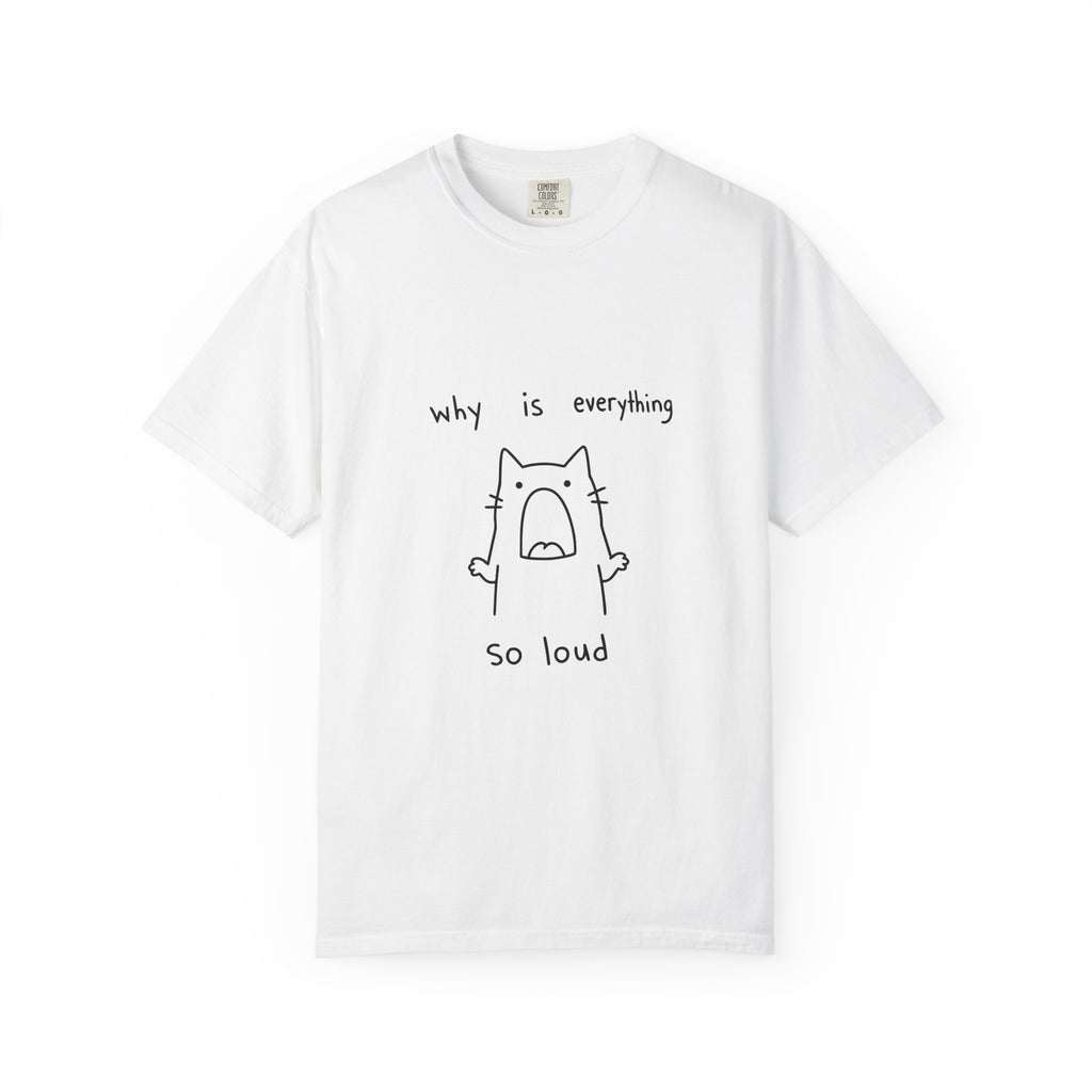 Why Is Everything So Loud T-Shirt