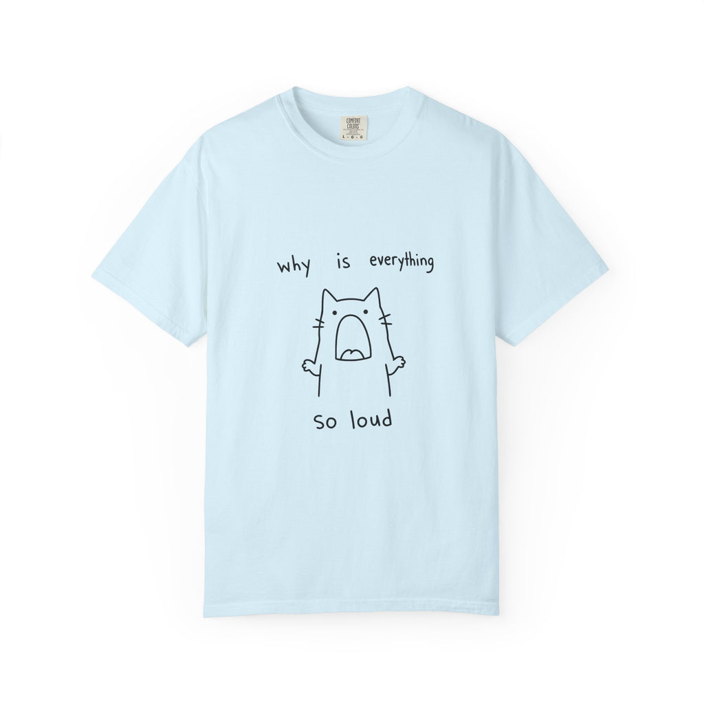 Why Is Everything So Loud T-Shirt